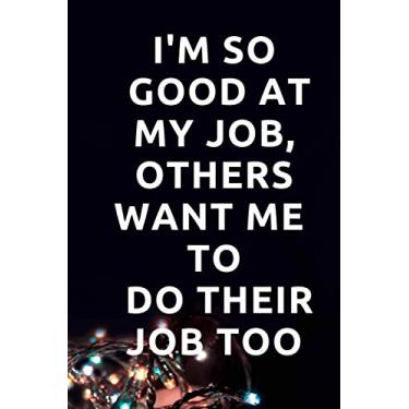 Imagem de I'm So Good At My Job, Others Want Me To Do Their Job Too: Office Lined Blank Notebook Journal, notebook for you or as a gift for your kids boy or ... Notebook Journal Funny Inspirational Quote