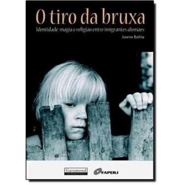 Imagem de Tiro da Bruxa, O: Identidade, Magia e Religião na Imigração Alemã - GA