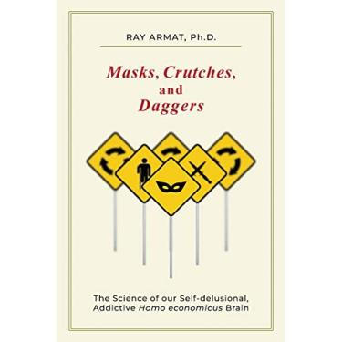 Imagem de Masks, Crutches, and Daggers: The Science of Our Addictive, Self-Delusional Homo Economicus Brain