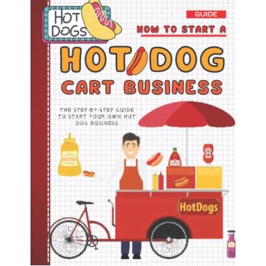 Imagem de How To Start A Hot Dog Cart Business: The Step-By-Step Guide To Start Your Own Hot Dog Business