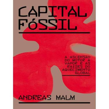 Imagem de Capital Fossil - A Ascensao Do Motor A Vapor E As Raizes Do Aquecimento Global