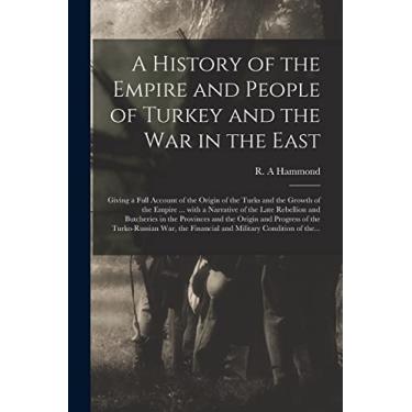 Imagem de A History of the Empire and People of Turkey and the War in the East [microform]: Giving a Full Account of the Origin of the Turks and the Growth of ... Butcheries in the Provinces and the Origin...