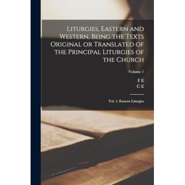 Imagem de Liturgies, Eastern and Western, Being the Texts Original or Translated of the Principal Liturgies of the Church: Vol. 1: Eastern Liturgies; Volume 1