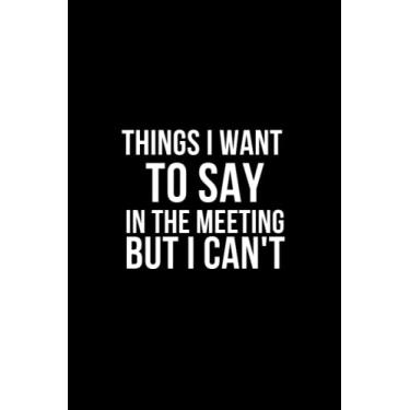 Imagem de Things I Want To Say In The Meeting But I Can't: Diário de escritório engraçado, caderno forrado em branco para funcionários, colegas de trabalho e amigos