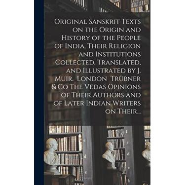 Imagem de Original Sanskrit Texts on the Origin and History of the People of India, Their Religion and Institutions Collected, Translated, and Illustrated by J. ... and of Later Indian Writers on Their...