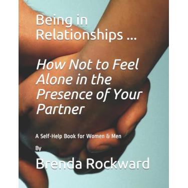 Imagem de Being in Relationships ... How Not to Feel Alone in the Presence of Your Partner: A Self-Help Book for Women & Men By Brenda Rockward