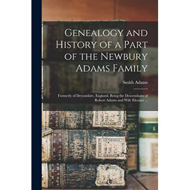 Imagem de Genealogy and History of a Part of the Newbury Adams Family: Formerly of Devonshire, England, Being the Descendants of Robert Adams and Wife Eleanor ...