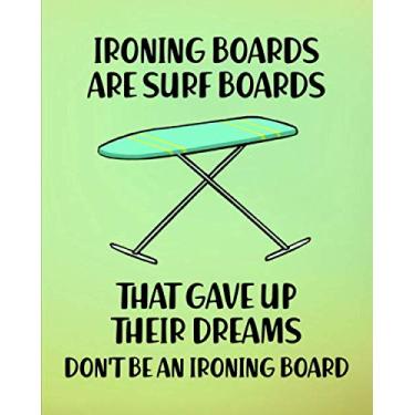 Imagem de Ironing Boards Are Surf Boards That Gave Up Their Dreams. Don't Be an Ironing Board: Surfing Gift for People Who Love to Surf - Funny Saying w/Cute ... Design - Blank Lined Journal or Notebook