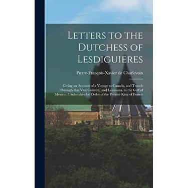Imagem de Letters to the Dutchess of Lesdiguieres [microform]: Giving an Account of a Voyage to Canada, and Travels Through That Vast Country, and Louisiana, to ... by Order of the Present King of France