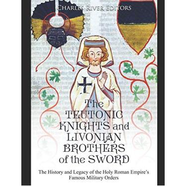 Imagem de The Teutonic Knights and Livonian Brothers of the Sword: The History and Legacy of the Holy Roman Empire's Famous Military Orders