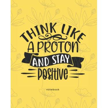 Imagem de Think Like A Proton and Stay Positive: Funny Quotes Notebook, Co-worker Gag Gifts For Women,Men, Lined Notebook With a Funny Saying, Snarky ... notebook, humorous business gi