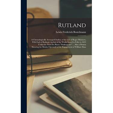 Imagem de Rutland; a Chronologically Arranged Outline of the Life of Roger Manners, Fifth Earl of Rutland, Author of the Works Issued in Folio in 1623 Under the ... Operandi of the Engagement of William Shax