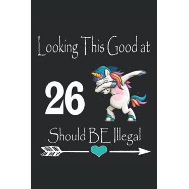 Imagem de Looking This Good at 26 Should BE Illegal Notebook: Happy 26th years old Birthday gift idea for Women, kids, Mother, Sister (120 Pages, size 6x9 in)