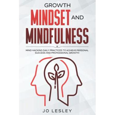 Imagem de Growth Mindset and Mindfulness: Mind hacking daily practices to achieve personal success and professional growth