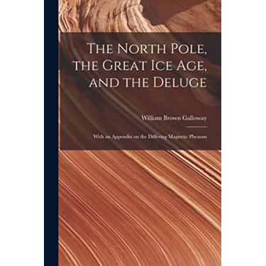 Imagem de The North Pole, the Great Ice Age, and the Deluge: With an Appendix on the Differing Magnetic Phenom