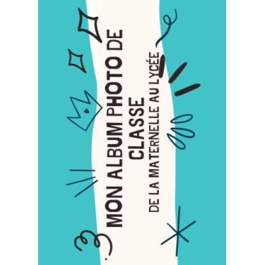 Imagem de Mes Photos De Classe: Album photo de classe de la maternelle au lycee pour coller les photos de classe et noter les souvenirs le nom de vos camarades,et les anecdotes