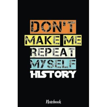 Imagem de Don't Make Me Repeat Myself History Notebook: Inspirational Journal or Notebook for Teacher Gift: Great for Teacher Appreciation/Retirement/Year End Gift /6"x9"110 Pages