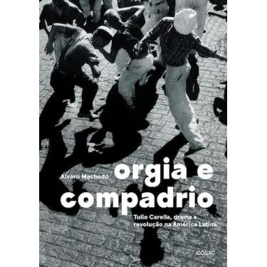 Imagem de Orgia e Compadrio - Tulio Carella, Drama e Revolução na América Latina