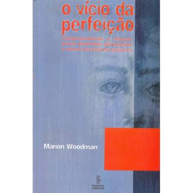 Imagem de Livro - O Vício da Perfeição: Compreendendo a Relação Entre Distúrbios Alimentares e Desenvolvimento Psiquíco - Marion Woodman 