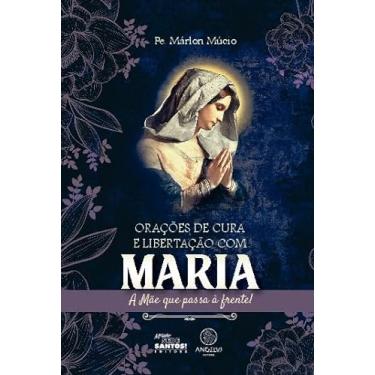 Imagem de Orações de Cura e Libertação com Maria: A Mãe que Passa à Frente! (Volume 1)