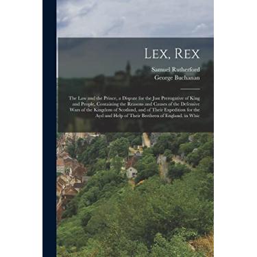 Imagem de Lex, Rex: The Law and the Prince, a Dispute for the Just Prerogative of King and People, Containing the Reasons and Causes of the Defensive Wars of ... Help of Their Brethren of England. in Whic