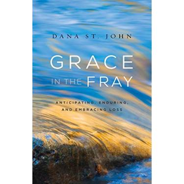 Imagem de Grace in the Fray: Anticipating, Enduring, and Embracing Loss