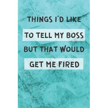 Imagem de Things I'd Like To Tell My Boss But That Would Get Me Fired: Funny Notebooks For The Office, Gift Notebook Journal For Co-workers, Friends and Family, Boss Day Notebook, Blank Lined Notebook.