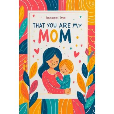 Imagem de I Love That You Are My Mom BECAUSE: Ideal Notebook Gift for Loved Moms/present Lined Paperback Journal perfect for Diary, Track and Taking Special Notes about Best Memories (6x9-120 Pages)