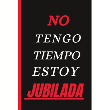 Imagem de No tengo tiempo estoy jubilada: Cuaderno regalo para hombres jubiladas para mamá, abuela, tía o amiga que se jubilan.(CUADERNO DE ... DE APUNTES,REGALO ORIGINAL Y DIVERTIDO)