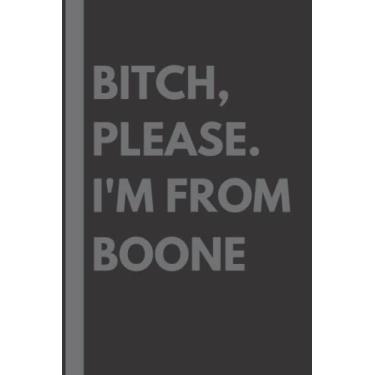 Imagem de Bitch, Please. I'm From Boone: A Vulgar Adult Composition Notebook for a Native Boone Resident - 6x9 inches