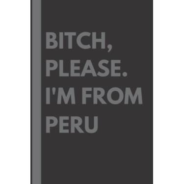 Imagem de Bitch, Please. I'm From Peru: A Vulgar Adult Composition Notebook for a Native Peru Resident - 6x9 inches