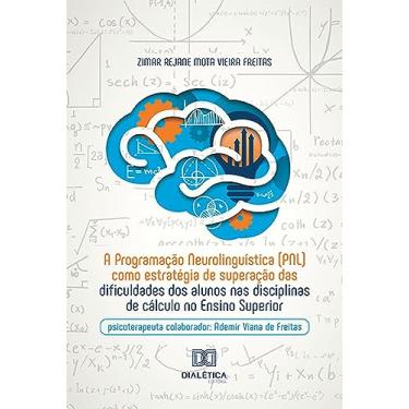 Imagem de A Programação Neurolinguística (PNL) como estratégia de superação das dificuldades dos alunos nas disciplinas de cálculo no Ensino Superior: psicoterapeuta colaborador: Ademir Viana de Freitas