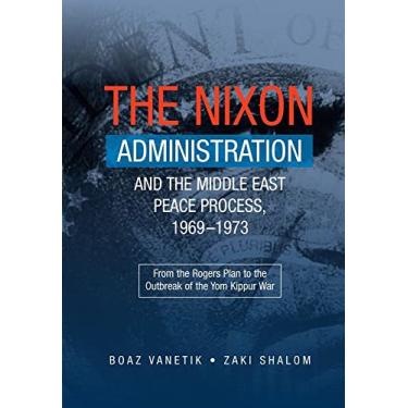 Imagem de The Nixon Administration and the Middle East Peace Process, 1969-1973: From the Rogers Plan to the Outbreak of the Yom Kippur War