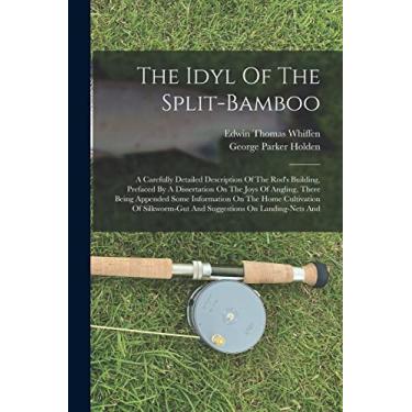 Imagem de The Idyl Of The Split-bamboo: A Carefully Detailed Description Of The Rod's Building, Prefaced By A Dissertation On The Joys Of Angling, There Being ... And Suggestions On Landing-nets And