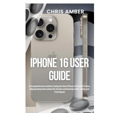 Imagem de iPhone 16 User Guide: A Comprehensive Guide to Using the New iPhone 16 Pro & Pro Max: Step-by-Step Instructions for Seniors and Novices with... Hints and Techniques: 3