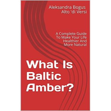 Imagem de What Is Baltic Amber?: A complete guide to make your life healthier and more natural (English Edition)