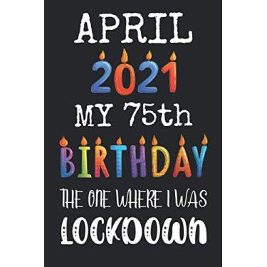 Imagem de My 75th Birthday The One Where I Was Lockdown April 2021: Happy 75 Years Old Quarantined Birthday Gift Ideas for Men, Women, Mom, Dad, Grandma, ... Funny Card Alternative, 6 X 9 Inch 100 Pages