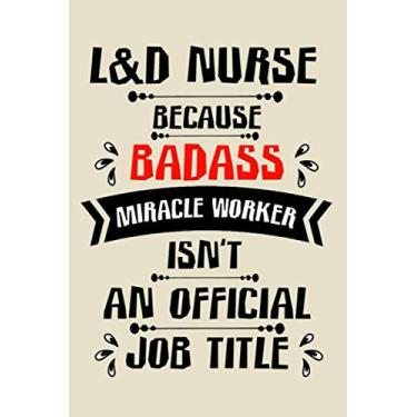 Imagem de L&D nurse because badass miracle worker an official job title cute funny notebook journal gift for woman L&D nurse: perfect labor & delivery nurse ... & delivery nurse notebook journal present