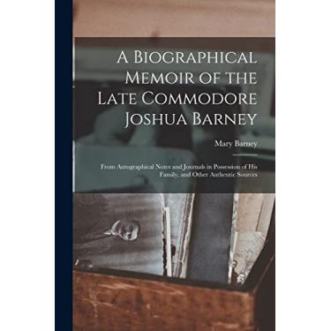 Imagem de A Biographical Memoir of the Late Commodore Joshua Barney: From Autographical Notes and Journals in Possession of His Family, and Other Authentic Sources