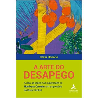 Imagem de A arte do desapego: a vida, as lições e as superações de Humberto Carneiro, um empresário do Brasil central