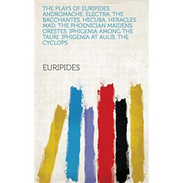 Imagem de The Plays of Euripides: Andromache. Electra. The Bacchantes. Hecuba. Heracles mad. The Phoenician maidens. Orestes. Iphigenia among the Tauri. Iphigenia at Aulis. The Cyclops (English Edition)