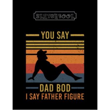 Imagem de Sketchbook: You Say Dad Bod I Say Father Figure Large Size 8inx11in A Perfect Gift For Kids