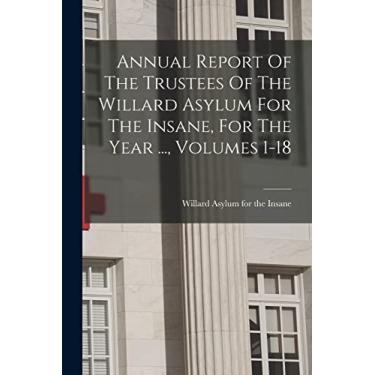 Imagem de Annual Report Of The Trustees Of The Willard Asylum For The Insane, For The Year ..., Volumes 1-18