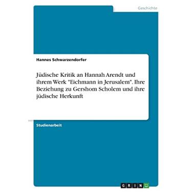 Imagem de Jüdische Kritik an Hannah Arendt und ihrem Werk "Eichmann in Jerusalem". Ihre Beziehung zu Gershom Scholem und ihre jüdische Herkunft