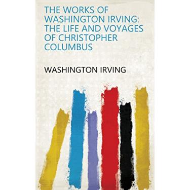 Imagem de The Works of Washington Irving: The life and voyages of Christopher Columbus (English Edition)