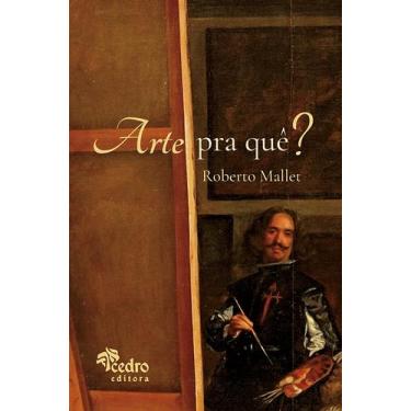 Imagem de Livro - Arte Pra Quê?  o que É Uma Obra de Arte, Pra que Ela Serve, o 