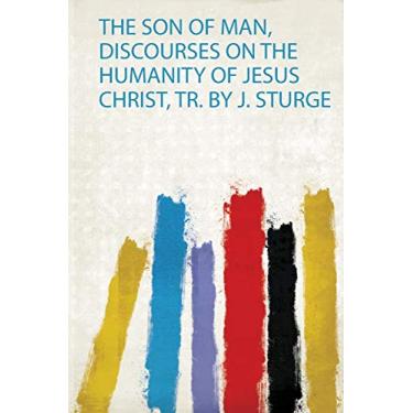 Imagem de The Son of Man, Discourses on the Humanity of Jesus Christ, Tr. by J. Sturge