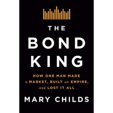 Imagem de The Bond King: How One Man Made a Market, Built an Empire, and Lost It All