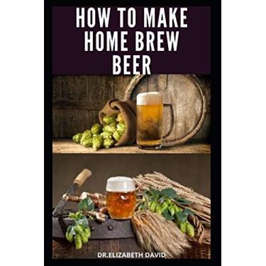 Imagem de How to Make Home Brew Beer: Comprehensive Guide On Making Your Own Beer At Home: Includes Recipes and Flavours