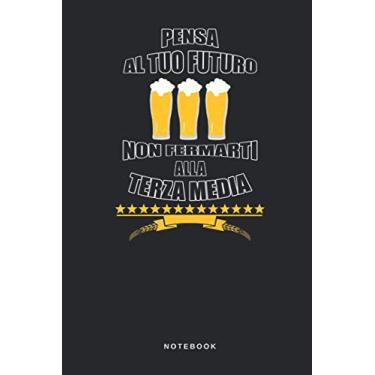 Imagem de Pensa Al Tuo Futuro Non Fermarti Alla Terza Media - Notebook: Taccuino Birra - Scuola - Studiare - Journal - libretto d'appunti - blocco - notes - ... per uomini e donne - 110 pagine allineate